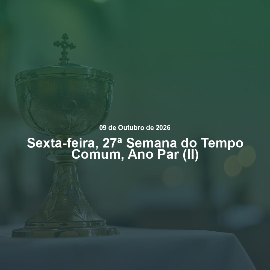 Liturgia do dia 09/10/2026 | Sexta da 27ª Semana do Tempo Comum
